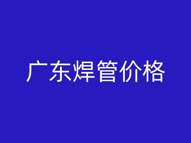 广东焊管价格