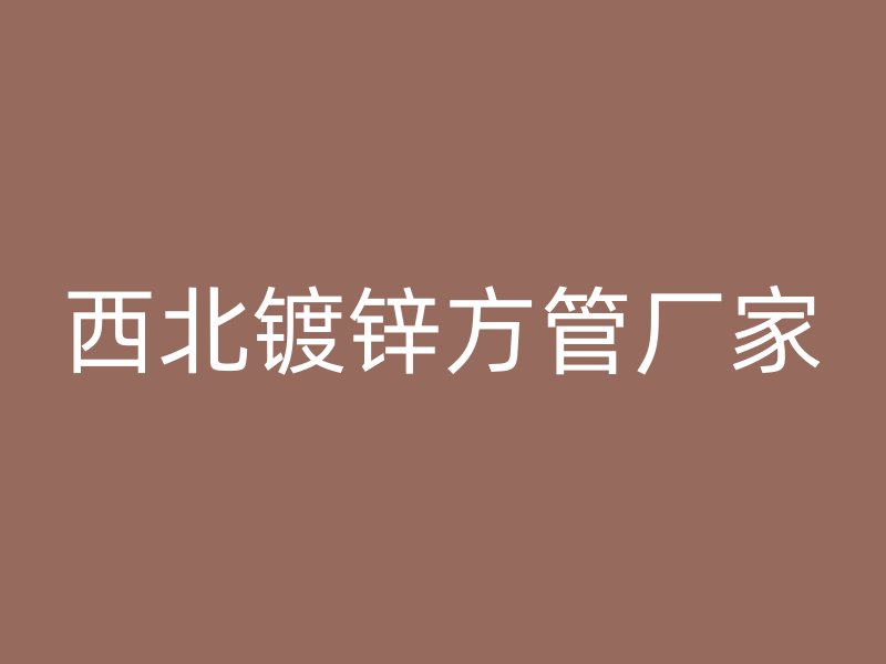 西北镀锌方管厂家