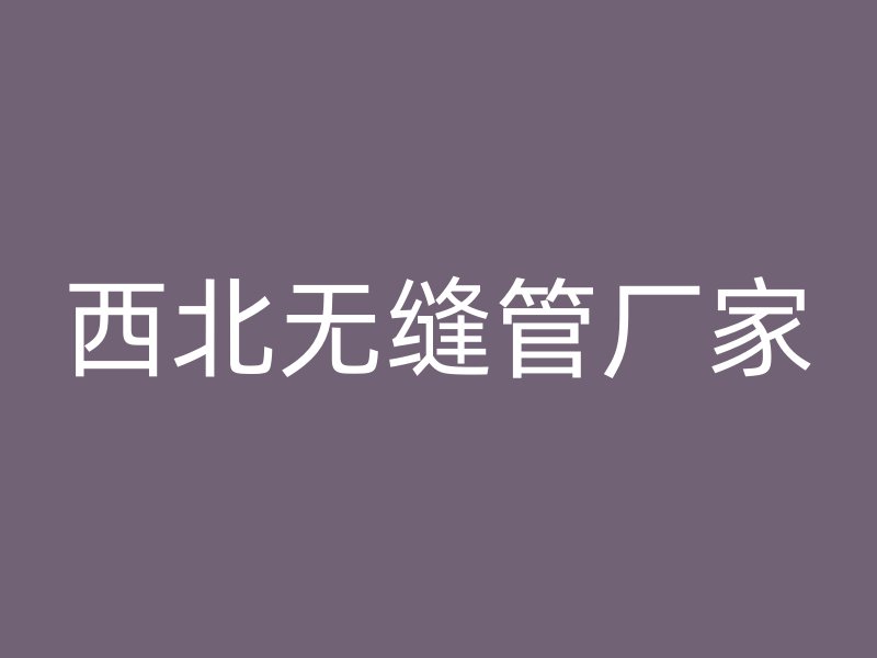 西北无缝管厂家