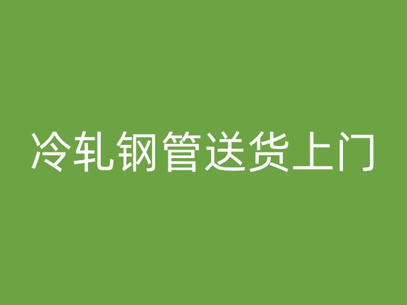 冷轧钢管送货上门
