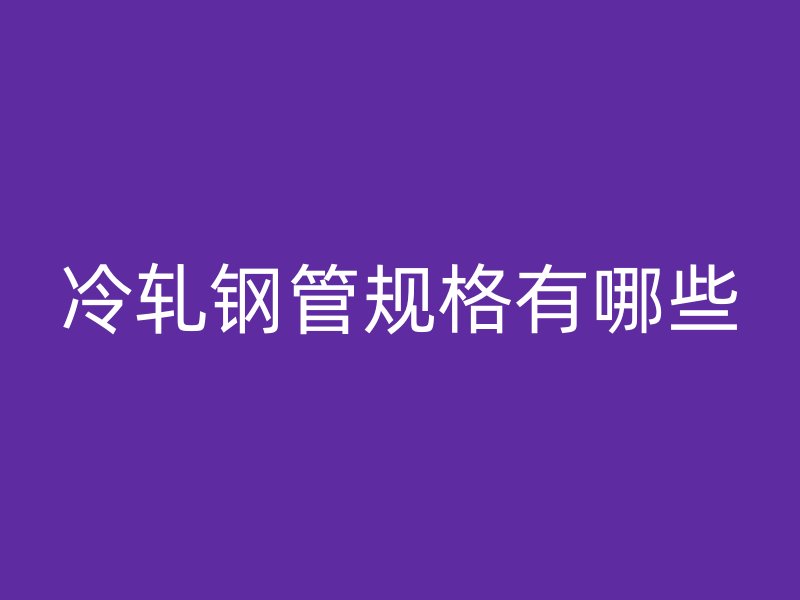 冷轧钢管规格有哪些
