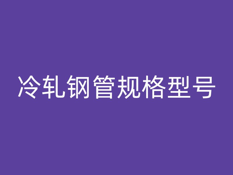 冷轧钢管规格型号