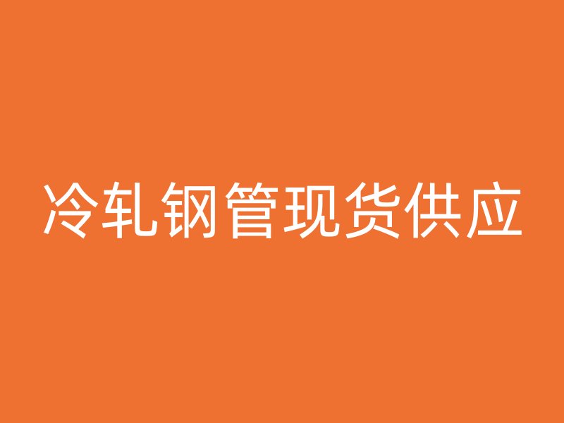 冷轧钢管现货供应