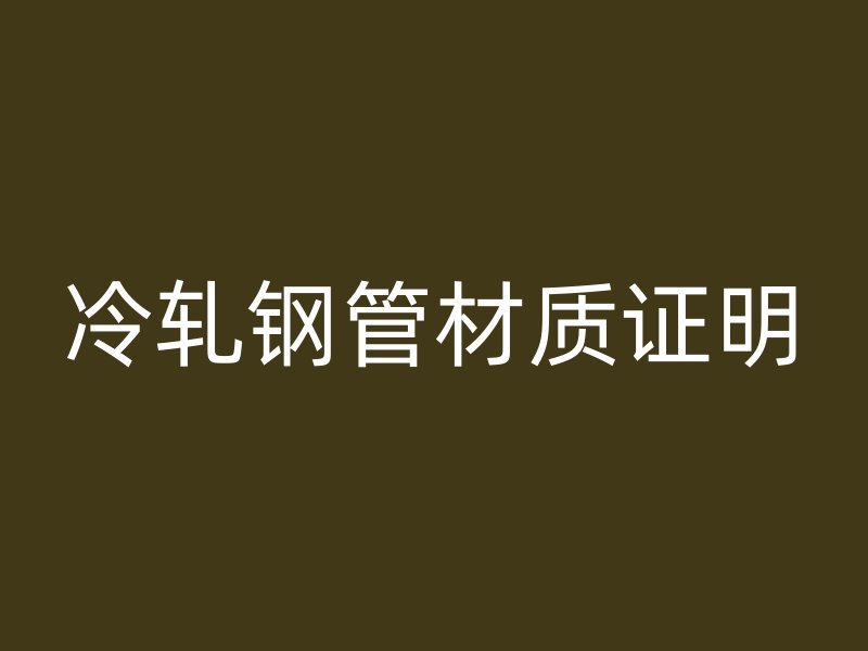 冷轧钢管材质证明