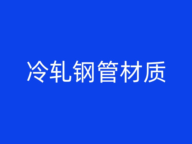 冷轧钢管材质