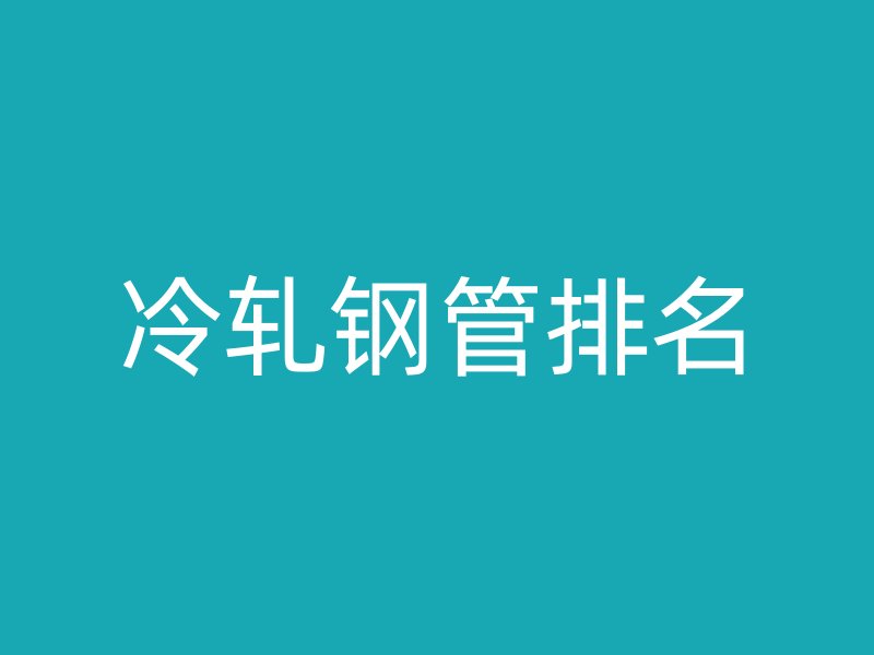 冷轧钢管排名