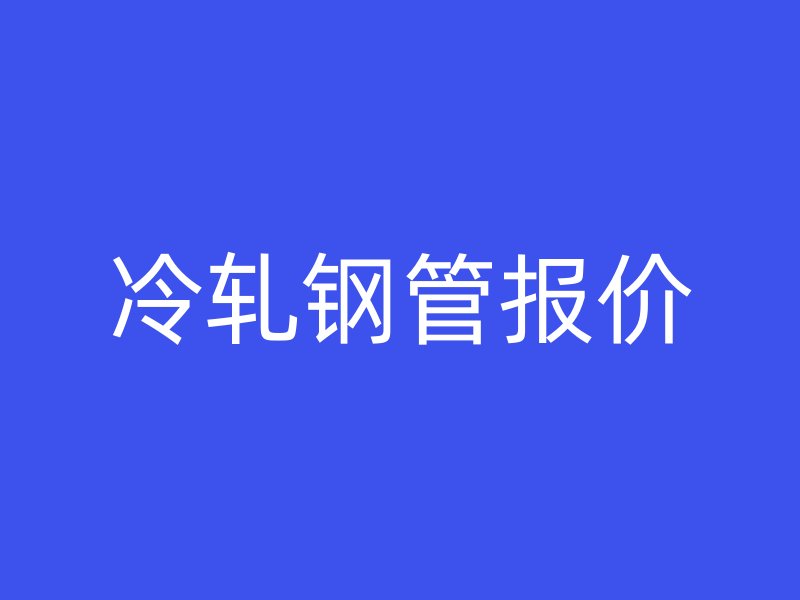 冷轧钢管报价