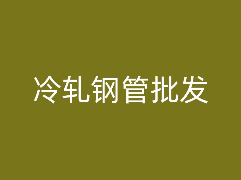 冷轧钢管批发