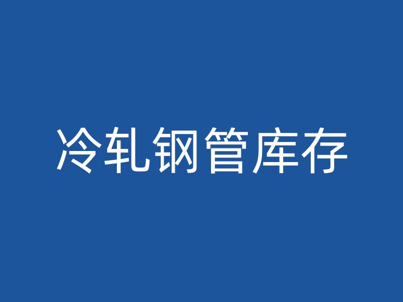 冷轧钢管库存