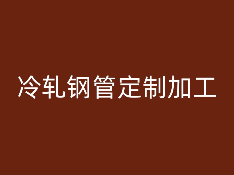 冷轧钢管定制加工