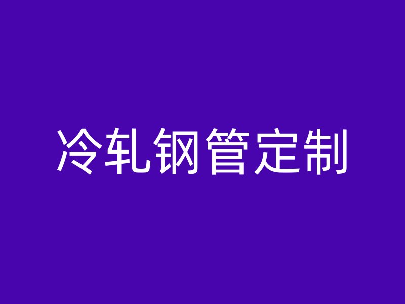 冷轧钢管定制