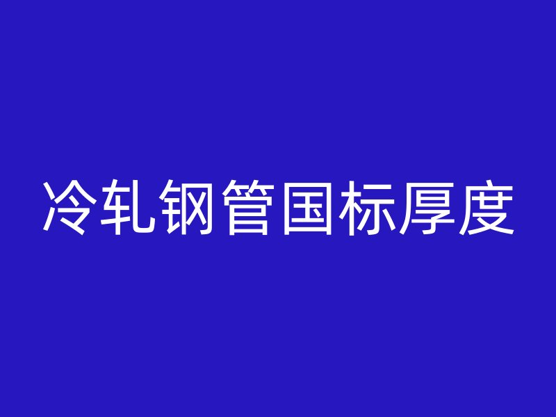 冷轧钢管国标厚度