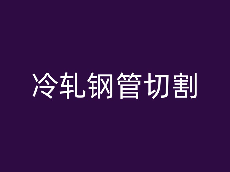 冷轧钢管切割