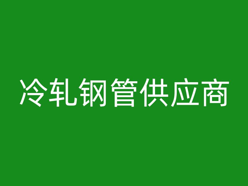 冷轧钢管供应商