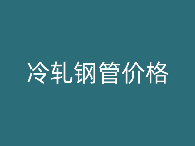 冷轧钢管价格