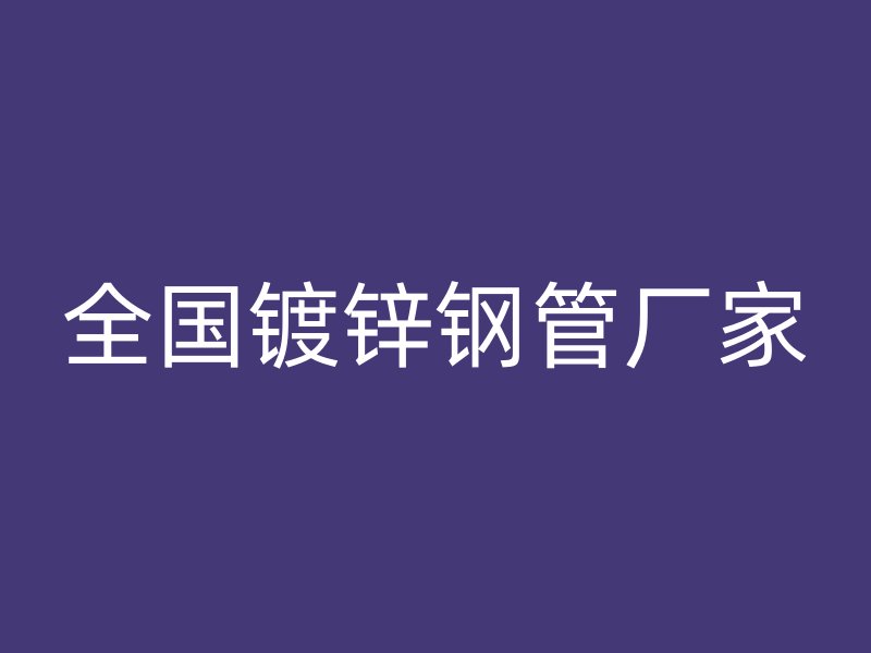 全国镀锌钢管厂家