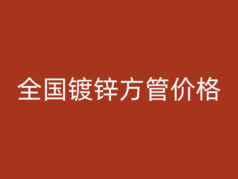 全国镀锌方管价格