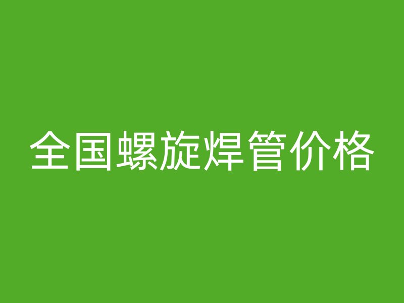 全国螺旋焊管价格