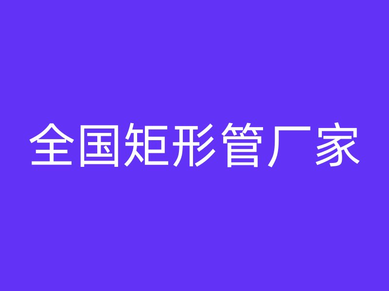 全国矩形管厂家
