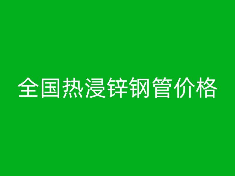 全国热浸锌钢管价格
