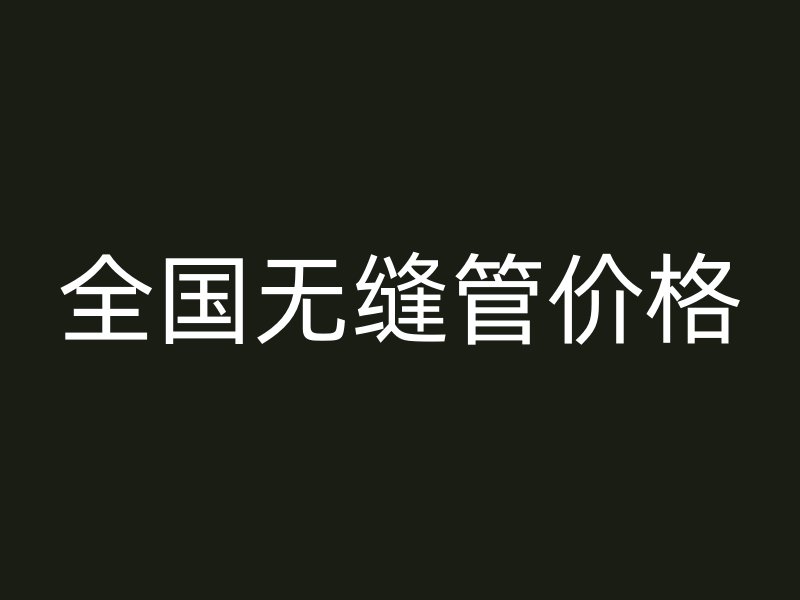 全国无缝管价格