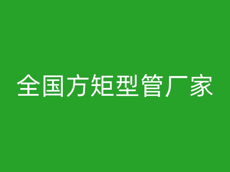 全国方矩型管厂家