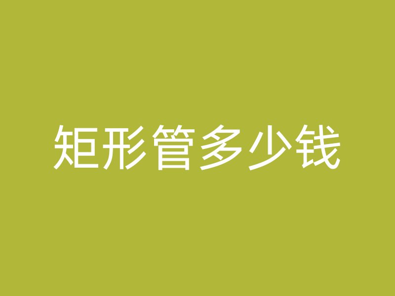 矩形管多少钱