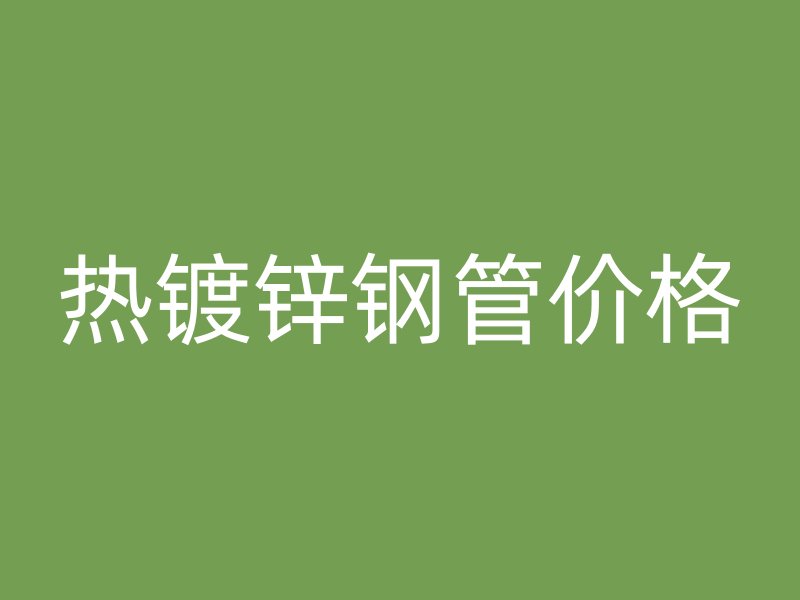 热镀锌钢管价格