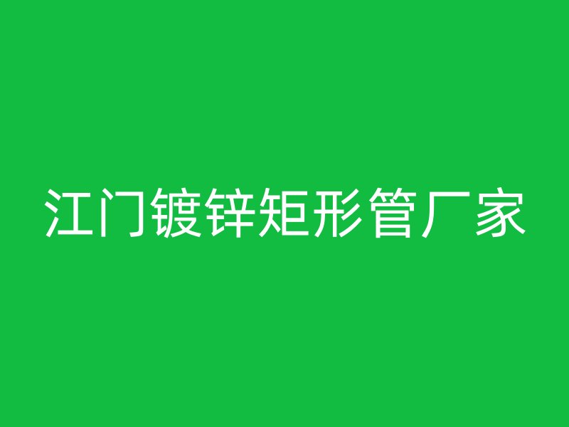 江门镀锌矩形管厂家