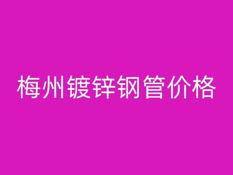 梅州镀锌钢管价格