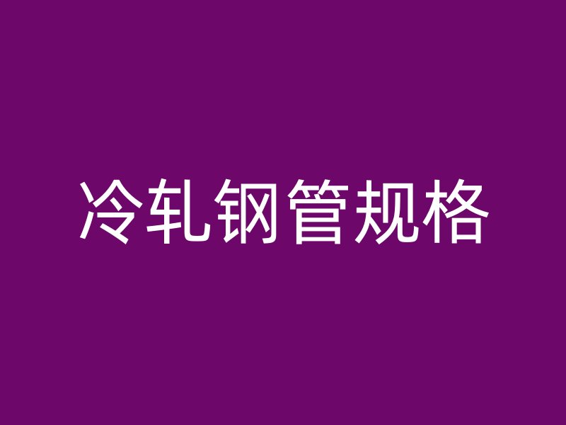 冷轧钢管规格