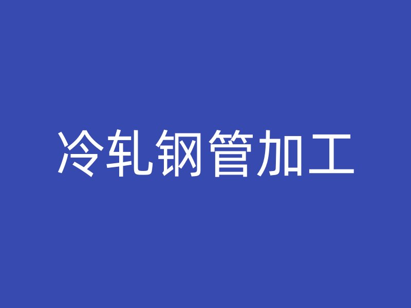 冷轧钢管加工