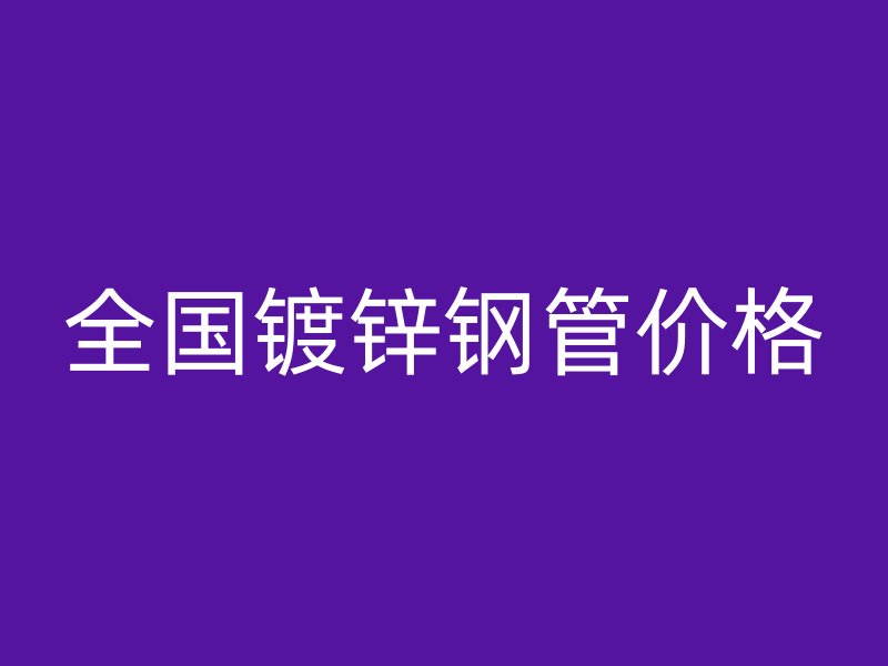 全国镀锌钢管价格