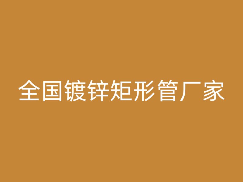 全国镀锌矩形管厂家