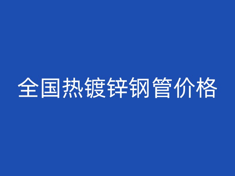 全国热镀锌钢管价格