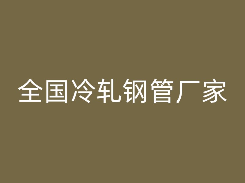 全国冷轧钢管厂家