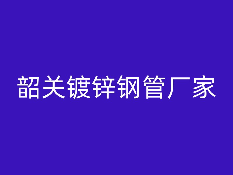 韶关镀锌钢管厂家