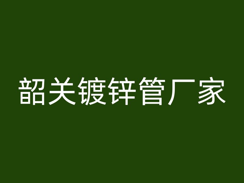 韶关镀锌管厂家