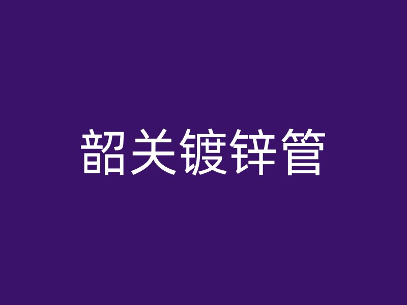 韶关镀锌管