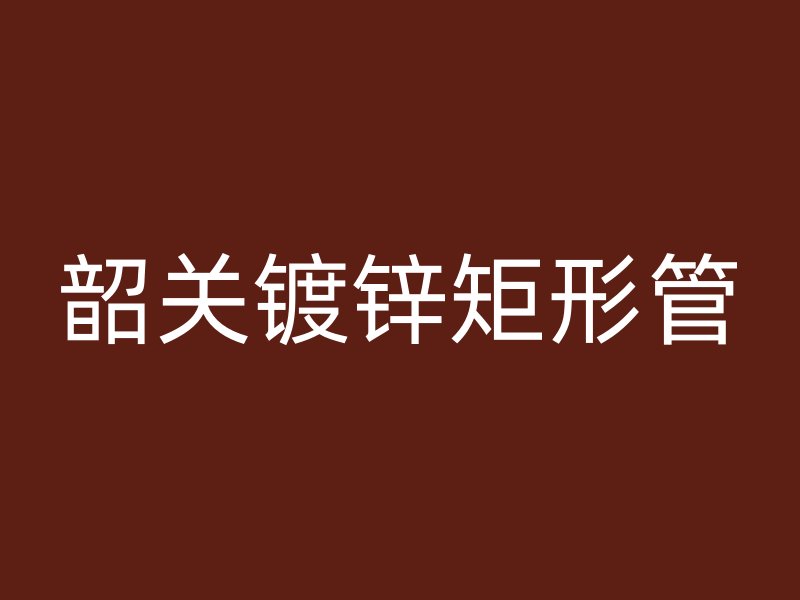韶关镀锌矩形管