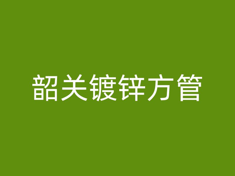 韶关镀锌方管