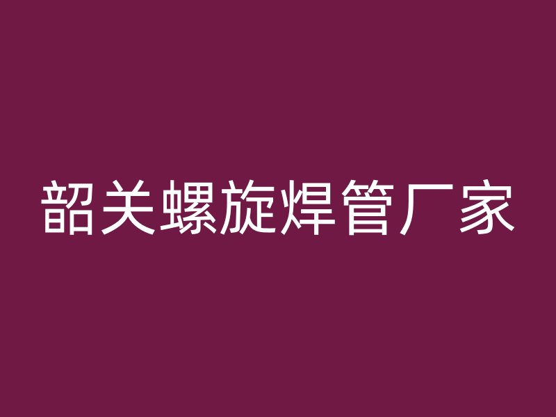 韶关螺旋焊管厂家