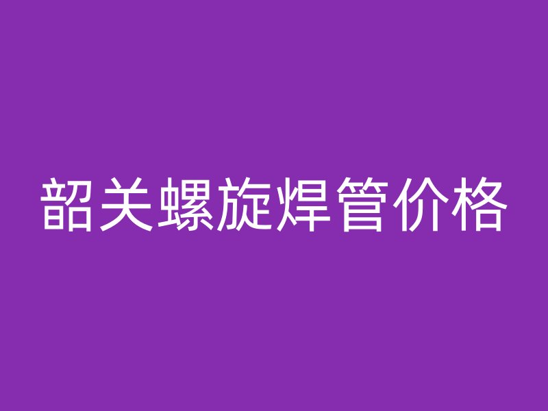 韶关螺旋焊管价格