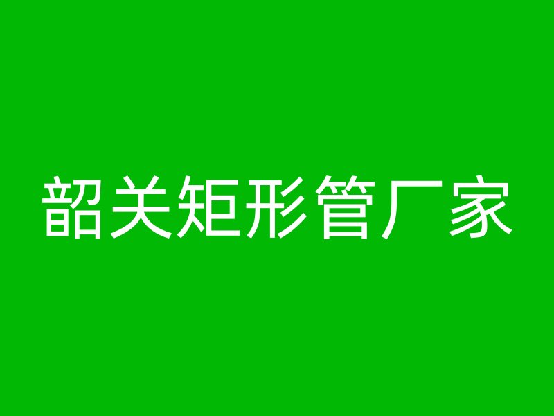韶关矩形管厂家