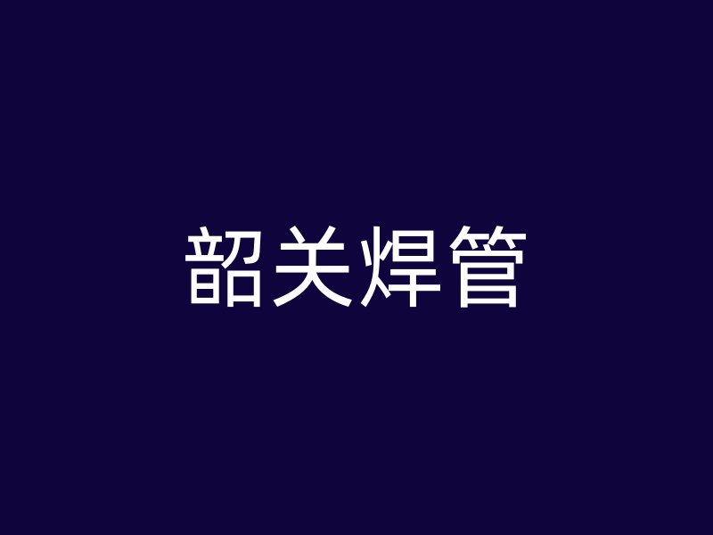 韶关焊管