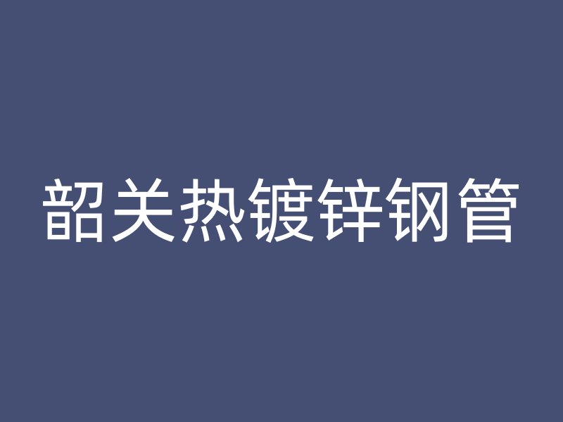 韶关热镀锌钢管