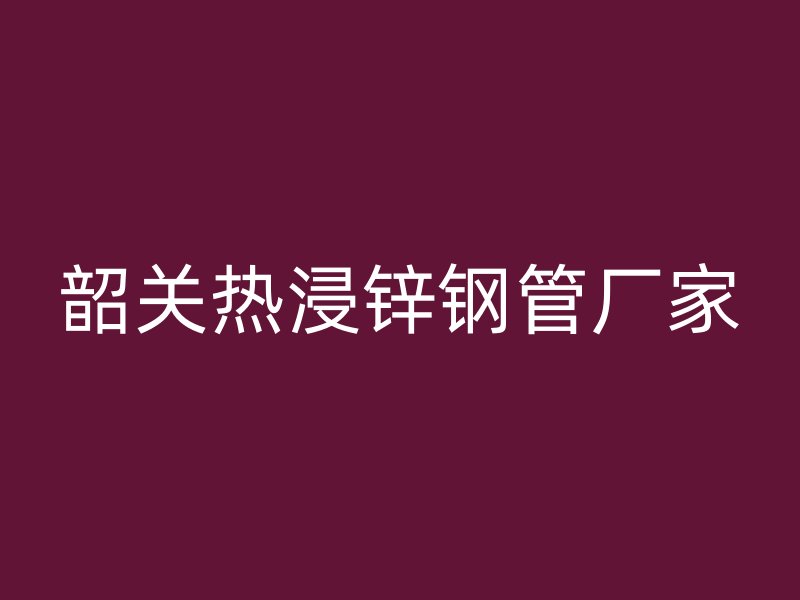 韶关热浸锌钢管厂家