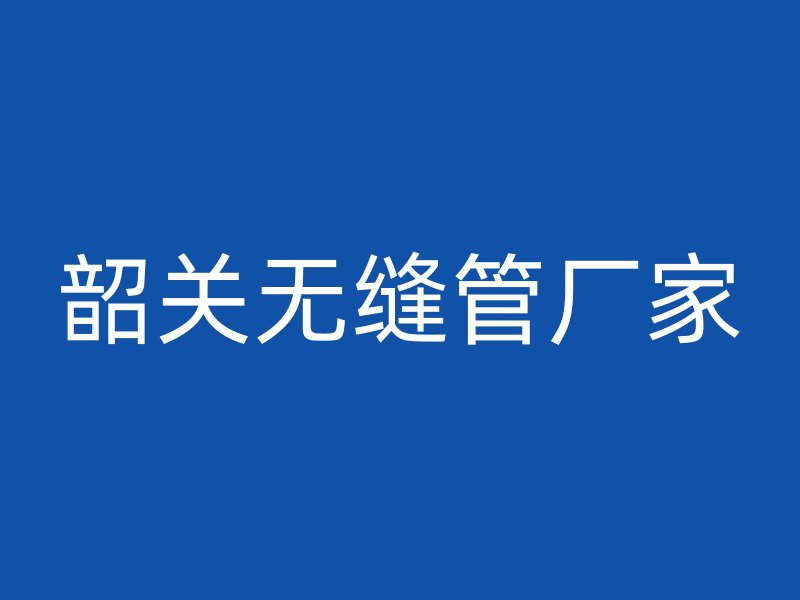 韶关无缝管厂家