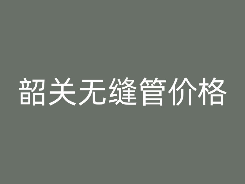 韶关无缝管价格