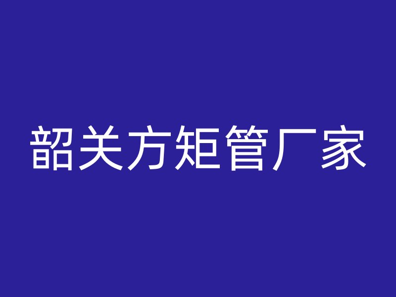 韶关方矩管厂家